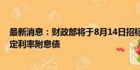 最新消息：财政部将于8月14日招标发行450亿元20年期固定利率附息债