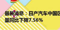 最新消息：日产汽车中国区今年前7月累计销量同比下降7.56%