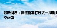 最新消息：泽连斯基称过去一周俄向乌投掷800多枚制导航空炸弹