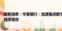 最新消息：华夏银行：加速推进数字化转型，助力实体经济提质增效