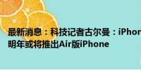 最新消息：科技记者古尔曼：iPhone 16系列变化不大 苹果明年或将推出Air版iPhone