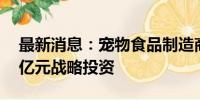 最新消息：宠物食品制造商帅克宠物获近10亿元战略投资