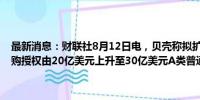 最新消息：财联社8月12日电，贝壳称拟扩大及延长股份回购计划，回购授权由20亿美元上升至30亿美元A类普通股及╱或美国存托股份。