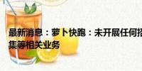 最新消息：萝卜快跑：未开展任何招商加盟、租赁及资金募集等相关业务