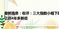 最新消息：收评：三大指数小幅下跌 两市成交额不足5000亿创4年多新低