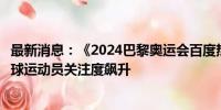 最新消息：《2024巴黎奥运会百度热搜大数据》出炉：乒乓球运动员关注度飙升