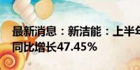 最新消息：新洁能：上半年净利润2.18亿元 同比增长47.45%