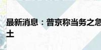 最新消息：普京称当务之急是将乌军赶出俄领土