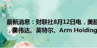 最新消息：财联社8月12日电，美股半导体股盘前多数上涨，英伟达、英特尔、Arm Holdings、美光科技涨超1%。