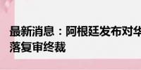 最新消息：阿根廷发布对华釉面瓷砖反倾销日落复审终裁