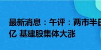 最新消息：午评：两市半日成交额不足2900亿 基建股集体大涨