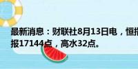 最新消息：财联社8月13日电，恒指期货夜盘收涨0.39%，报17144点，高水32点。