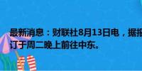 最新消息：财联社8月13日电，据报道，美国国务卿布林肯订于周二晚上前往中东。