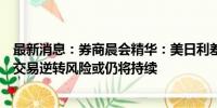 最新消息：券商晨会精华：美日利差收窄暗示未来日元套息交易逆转风险或仍将持续