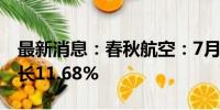 最新消息：春秋航空：7月总载运人次同比增长11.68%