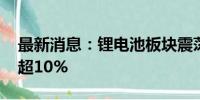 最新消息：锂电池板块震荡反弹 富临精工涨超10%