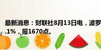 最新消息：财联社8月13日电，波罗的海干散货运价指数涨0.1%，报1670点。