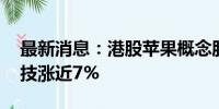 最新消息：港股苹果概念股多数上涨 丘钛科技涨近7%