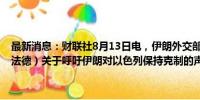 最新消息：财联社8月13日电，伊朗外交部发言人表示，欧洲三国（英法德）关于呼吁伊朗对以色列保持克制的声明“缺乏政治逻辑”。