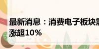 最新消息：消费电子板块震荡拉升 海昌新材涨超10%