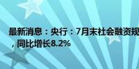 最新消息：央行：7月末社会融资规模存量为395.72万亿元，同比增长8.2%