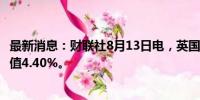 最新消息：财联社8月13日电，英国7月失业率为4.72%，前值4.40%。