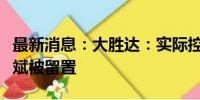 最新消息：大胜达：实际控制人、董事长方能斌被留置