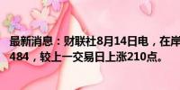 最新消息：财联社8月14日电，在岸人民币兑美元收盘报7.1484，较上一交易日上涨210点。