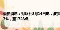 最新消息：财联社8月14日电，波罗的海干散货指数上涨3.47%，至1728点。
