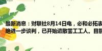 最新消息：财联社8月14日电，必和必拓表示，Escondida铜矿工会拒绝进一步谈判，已开始遣散罢工工人。目前该铜矿仍继续运营。