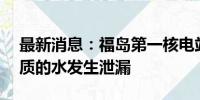 最新消息：福岛第一核电站25吨含放射性物质的水发生泄漏