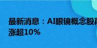 最新消息：AI眼镜概念股再度拉升 博士眼镜涨超10%