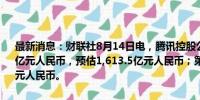 最新消息：财联社8月14日电，腾讯控股公告，第二季度营收1,611.2亿元人民币，预估1,613.5亿元人民币；第二季度调整后净利润573.1亿元人民币。