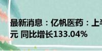 最新消息：亿帆医药：上半年净利润2.53亿元 同比增长133.04%