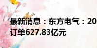 最新消息：东方电气：2024年1-7月新生效订单627.83亿元