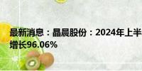 最新消息：晶晨股份：2024年上半年净利润3.62亿元 同比增长96.06%