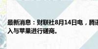 最新消息：财联社8月14日电，腾讯表示正就IOS小游戏收入与苹果进行磋商。