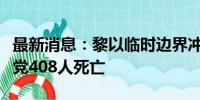 最新消息：黎以临时边界冲突已致黎巴嫩真主党408人死亡