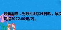 最新消息：财联社8月14日电，螺纹钢主力合约日内跌4%，现报3072.00元/吨。