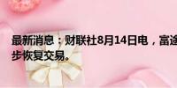 最新消息：财联社8月14日电，富途控股公告，美股夜盘逐步恢复交易。