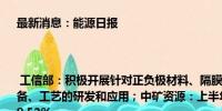 最新消息：能源日报 | 工信部：积极开展针对正负极材料、隔膜、电解液等再生利用技术、设备、工艺的研发和应用；中矿资源：上半年净利润4.73亿元 同比下降68.52%