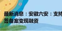 最新消息：安徽六安：支持房企“工抵房”网签备案变现融资