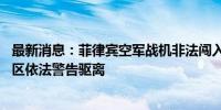 最新消息：菲律宾空军战机非法闯入南海黄岩岛空域 南部战区依法警告驱离