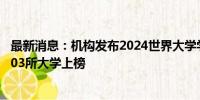 最新消息：机构发布2024世界大学学术排名 中国内地共有203所大学上榜