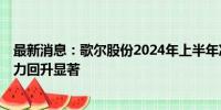 最新消息：歌尔股份2024年上半年净利增长近2倍，盈利能力回升显著