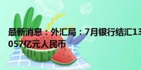 最新消息：外汇局：7月银行结汇13169亿元人民币 售汇17057亿元人民币