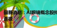 最新消息：AI眼镜概念股持续爆发 博士眼镜3连板