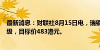 最新消息：财联社8月15日电，瑞银予腾讯控股“买入”评级，目标价483港元。