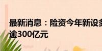 最新消息：险资今年新设多只股权产品 规模逾300亿元