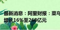 最新消息：阿里财报：菜鸟第二季度营收同比增长16%至268亿元